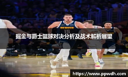 掘金与爵士篮球对决分析及战术解析展望