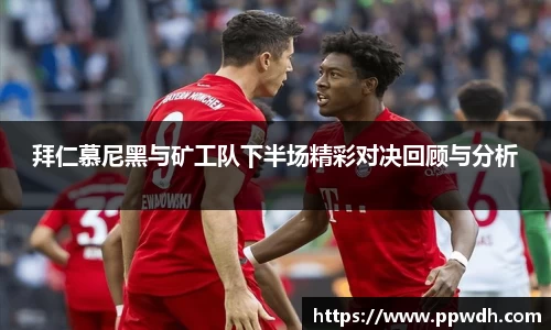 拜仁慕尼黑与矿工队下半场精彩对决回顾与分析