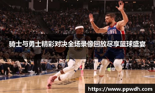 骑士与勇士精彩对决全场录像回放尽享篮球盛宴